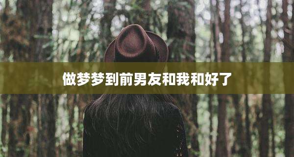 做梦梦到前男友和我和好了