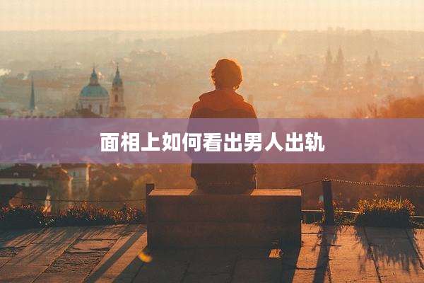 面相上如何看出男人出轨