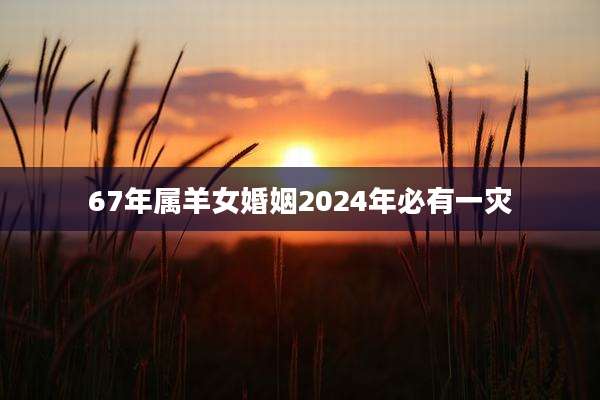 67年属羊女婚姻2024年必有一灾
