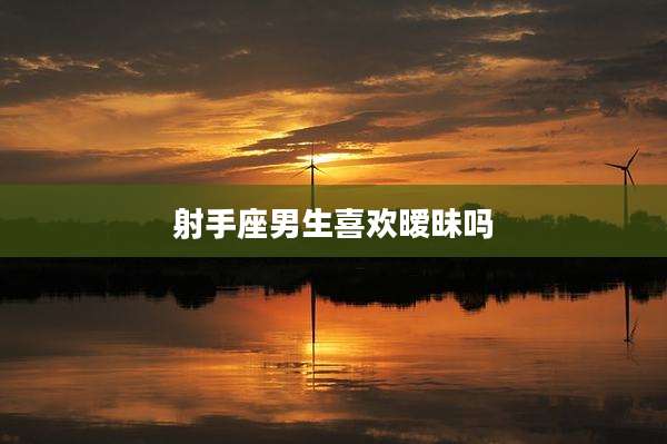 射手座男生喜欢暧昧吗