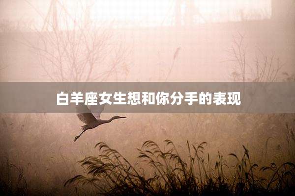 白羊座女生想和你分手的表现