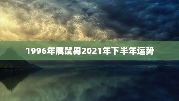 1996年属鼠男2021年下半年运势