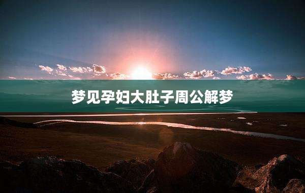 梦见孕妇大肚子周公解梦