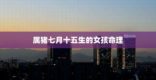 属猪七月十五生的女孩命理