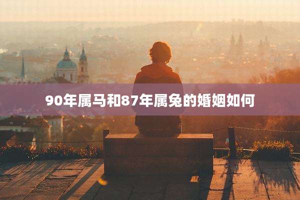 90年属马和87年属兔的婚姻如何