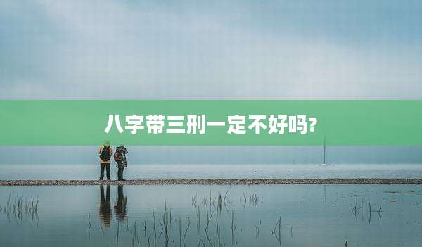 八字带三刑一定不好吗?