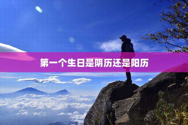 第一个生日是阴历还是阳历