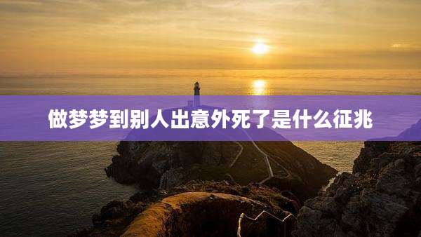 做梦梦到别人出意外死了是什么征兆