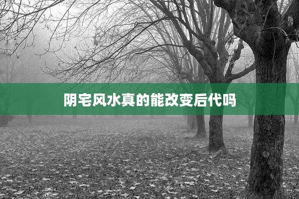 阴宅风水真的能改变后代吗