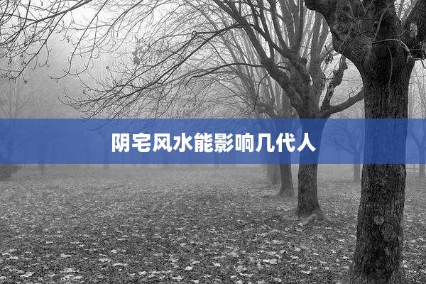 阴宅风水能影响几代人