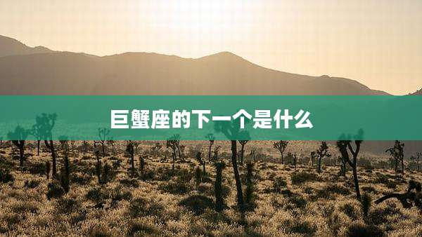 巨蟹座的下一个是什么
