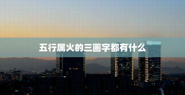五行属火的三画字都有什么