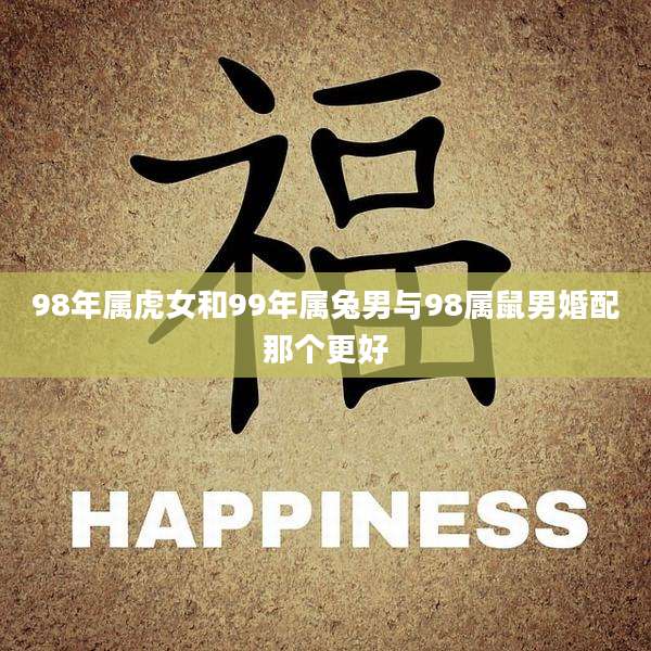 98年属虎女和99年属兔男与98属鼠男婚配那个更好