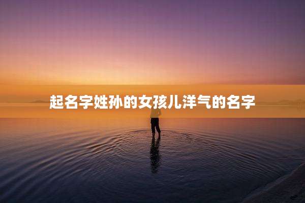 起名字姓孙的女孩儿洋气的名字
