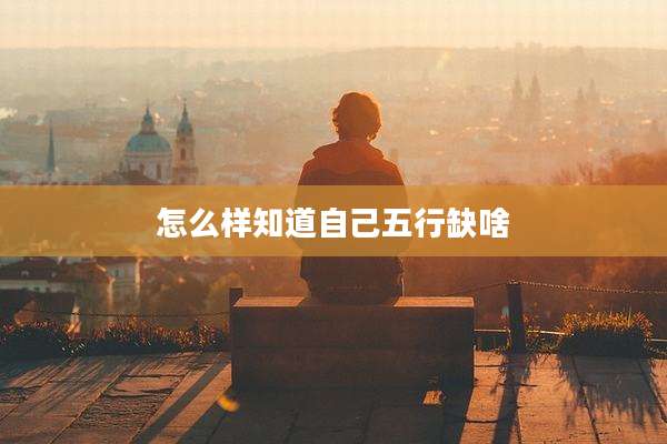 怎么样知道自己五行缺啥