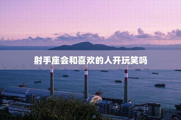 射手座会和喜欢的人开玩笑吗