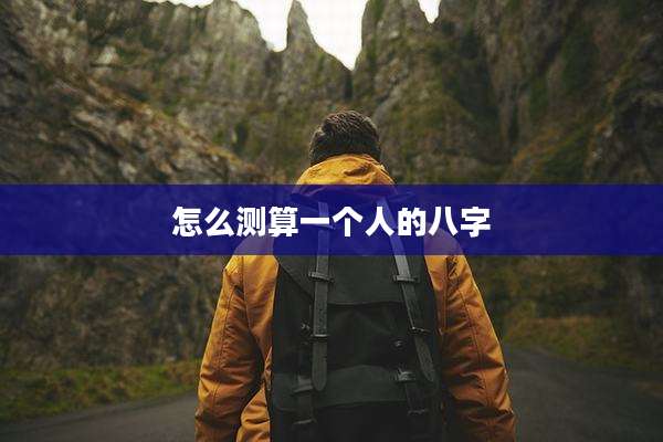 怎么测算一个人的八字