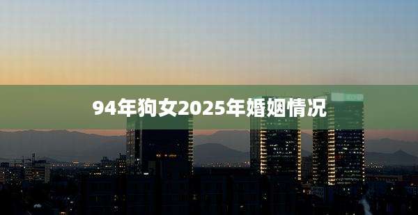 94年狗女2025年婚姻情况