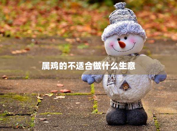 属鸡的不适合做什么生意