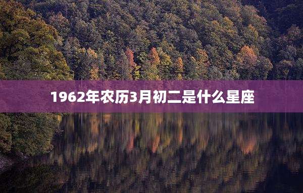 1962年农历3月初二是什么星座