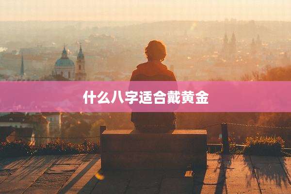 什么八字适合戴黄金