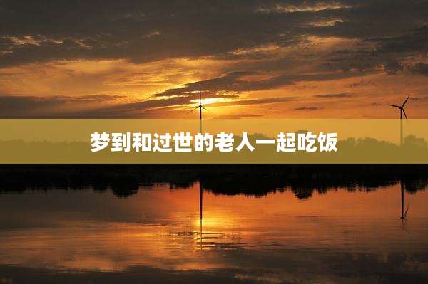 梦到和过世的老人一起吃饭