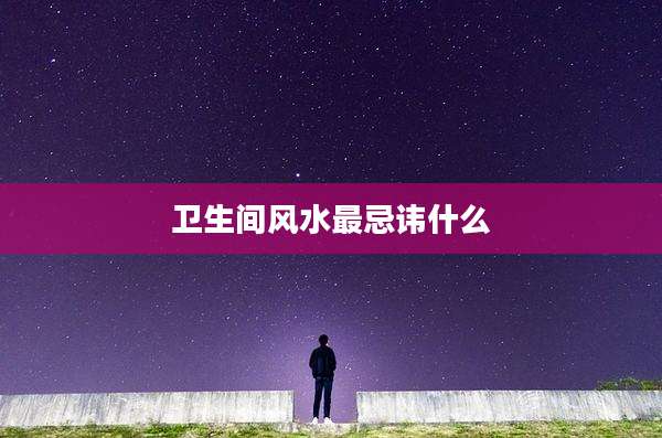 卫生间风水最忌讳什么