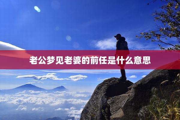 老公梦见老婆的前任是什么意思