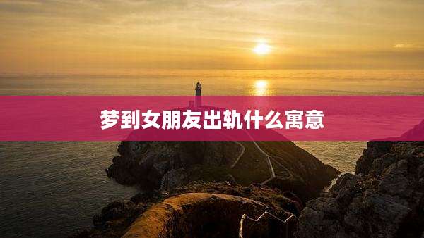 梦到女朋友出轨什么寓意