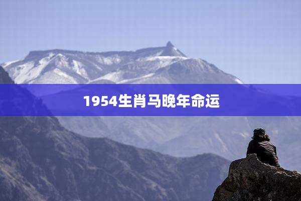 1954生肖马晚年命运