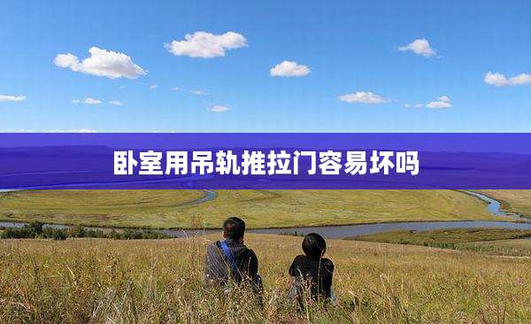 卧室用吊轨推拉门容易坏吗