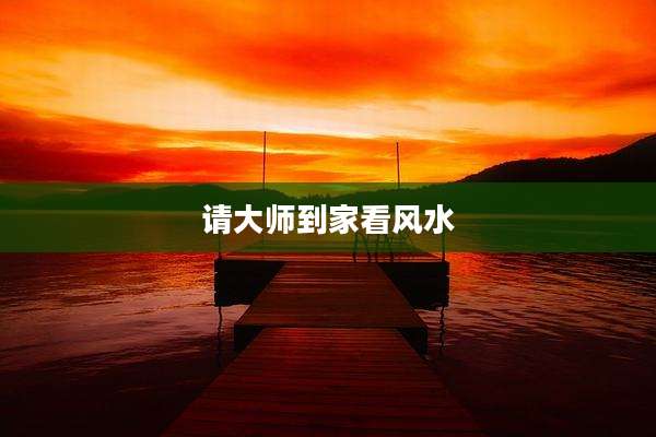 请大师到家看风水