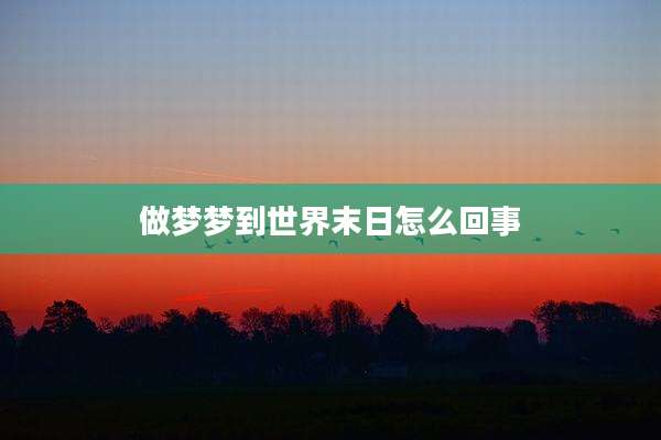 做梦梦到世界末日怎么回事