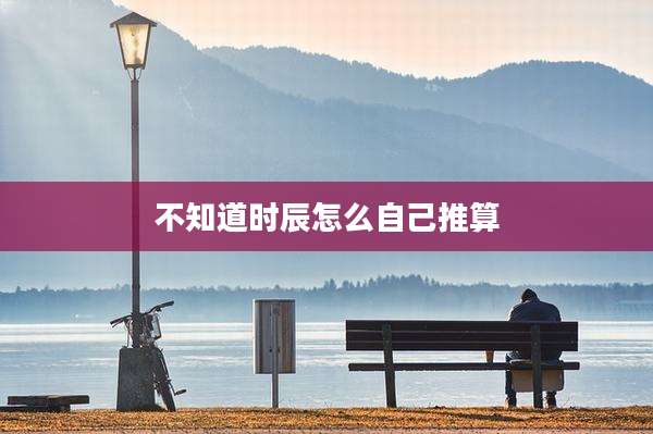 不知道时辰怎么自己推算