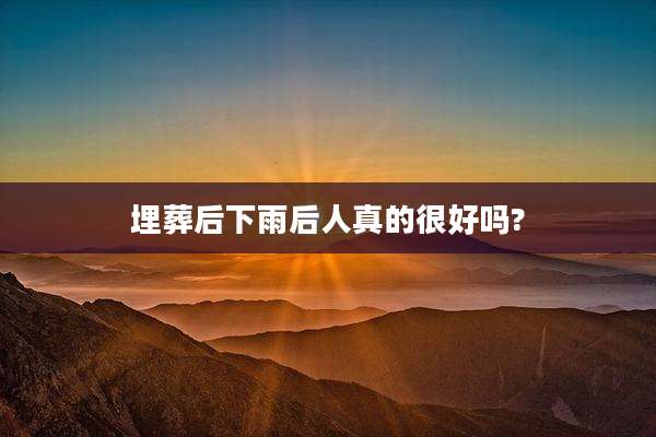 埋葬后下雨后人真的很好吗?