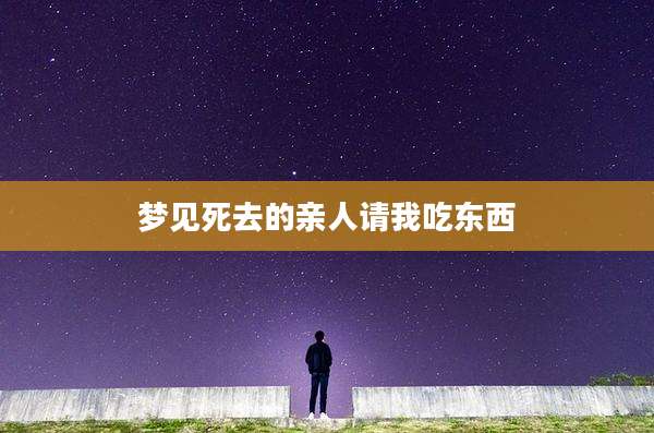 梦见死去的亲人请我吃东西