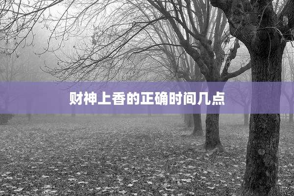 财神上香的正确时间几点