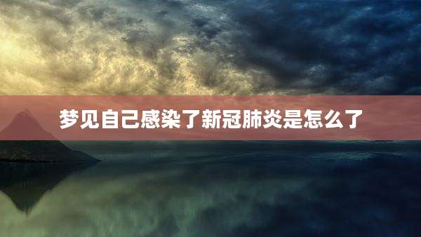 梦见自己感染了新冠肺炎是怎么了