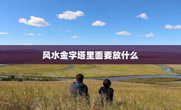 风水金字塔里面要放什么