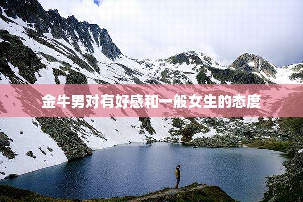 金牛男对有好感和一般女生的态度