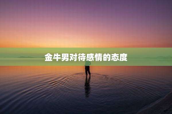 金牛男对待感情的态度