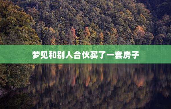 梦见和别人合伙买了一套房子