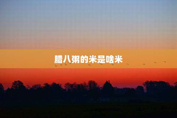 腊八粥的米是啥米