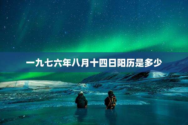 一九七六年八月十四日阳历是多少