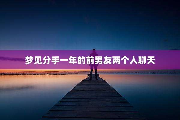 梦见分手一年的前男友两个人聊天