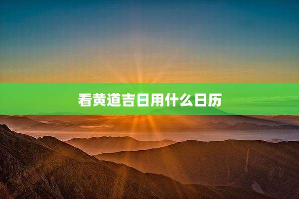 看黄道吉日用什么日历