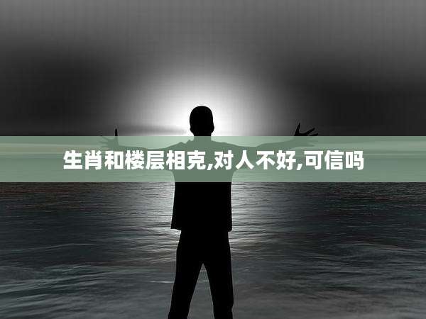 生肖和楼层相克,对人不好,可信吗