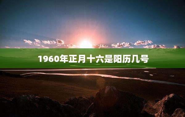 1960年正月十六是阳历几号