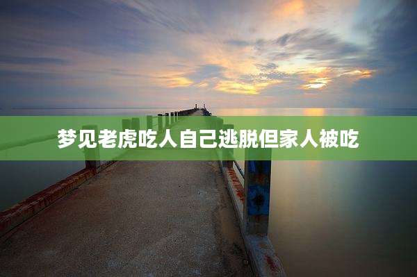 梦见老虎吃人自己逃脱但家人被吃