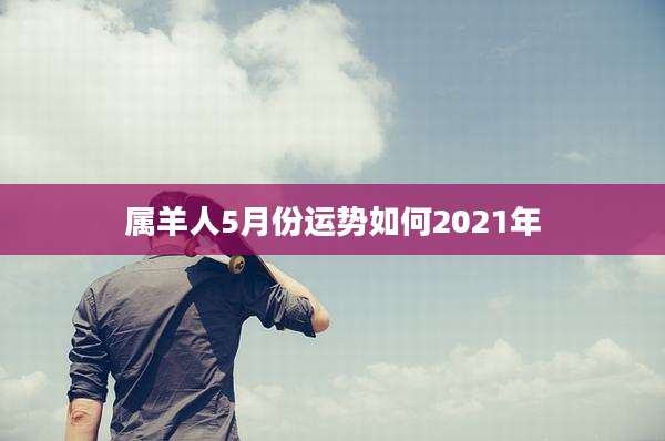 属羊人5月份运势如何2021年
